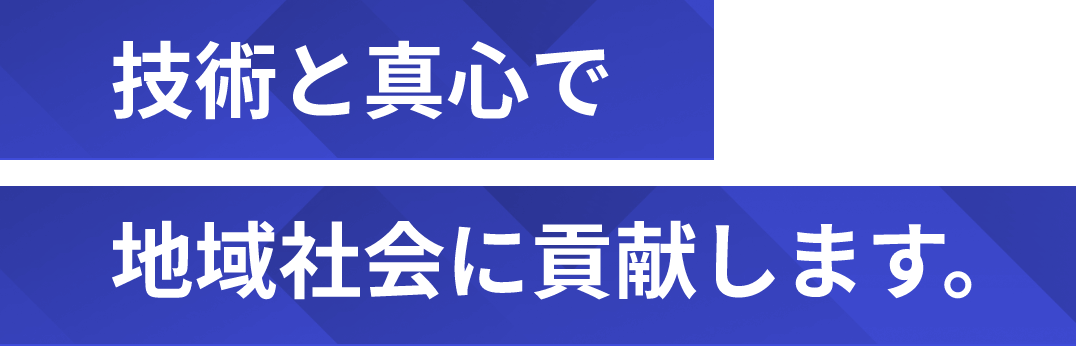 技術と真心で地域社会に貢献します。